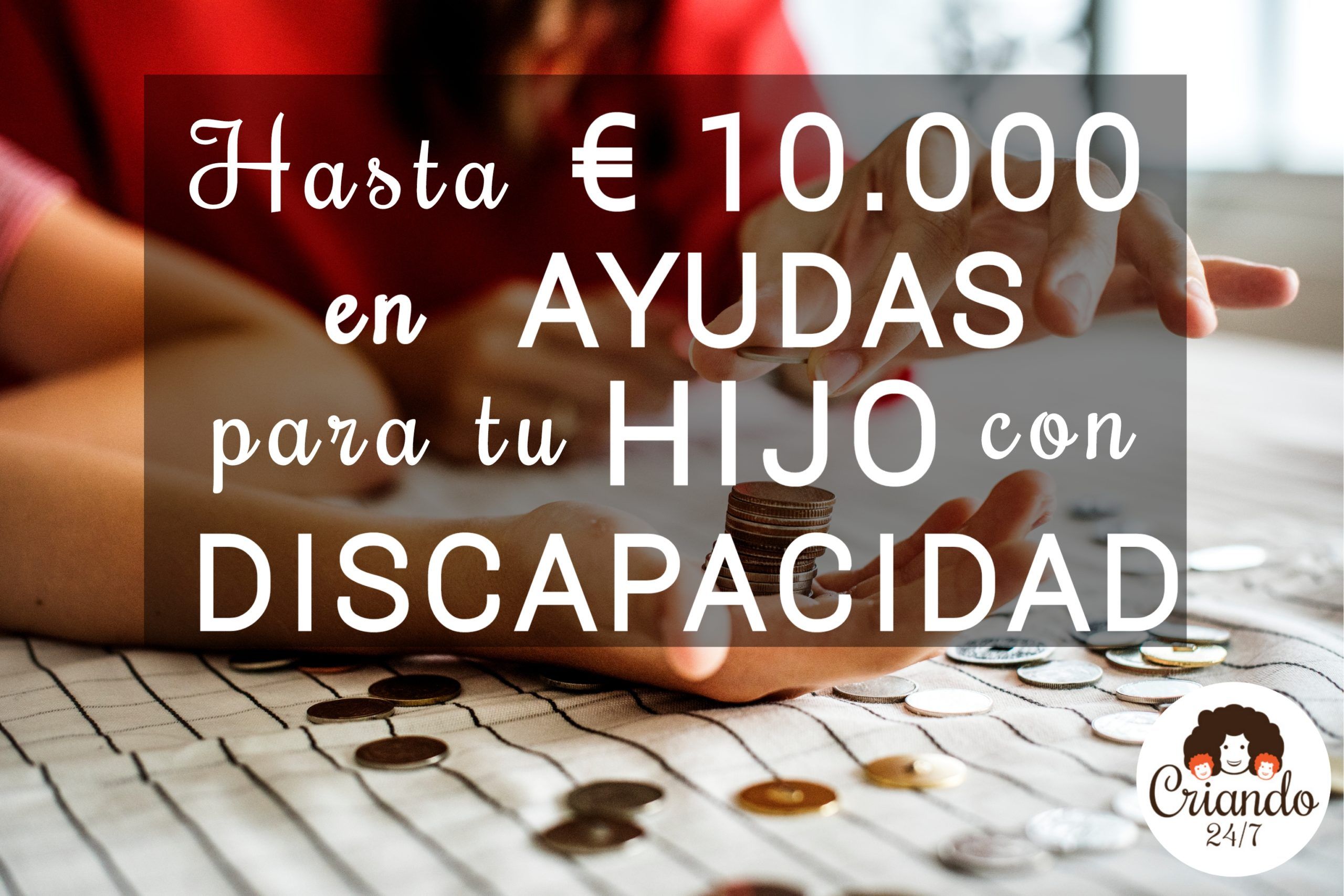 Hasta 10.000 € en Ayudas hijo con discapacidad | CRIANDO 24/7